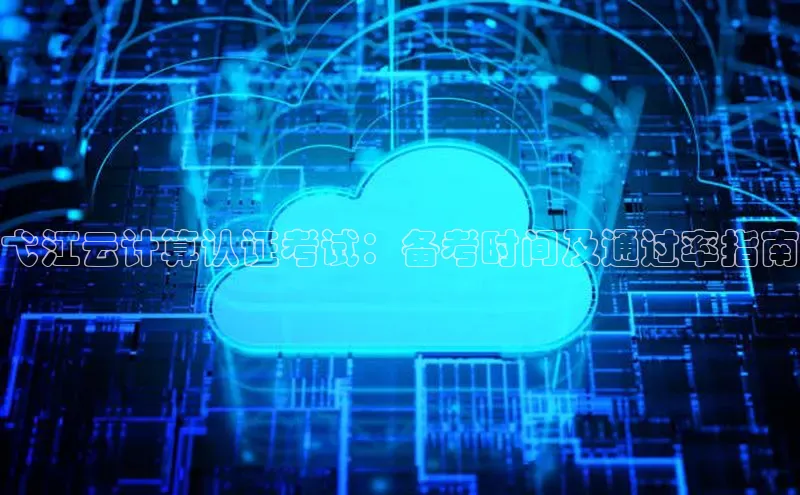 EON4登录天键股份弋江云计算认证考试：备考时间及通过率指南