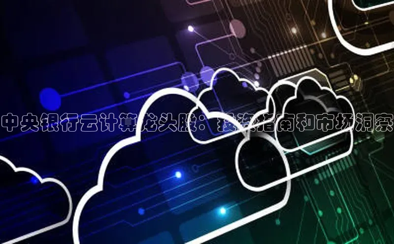 EON4登录极氪智能科技中央银行云计算龙头股：投资指南和市场洞察