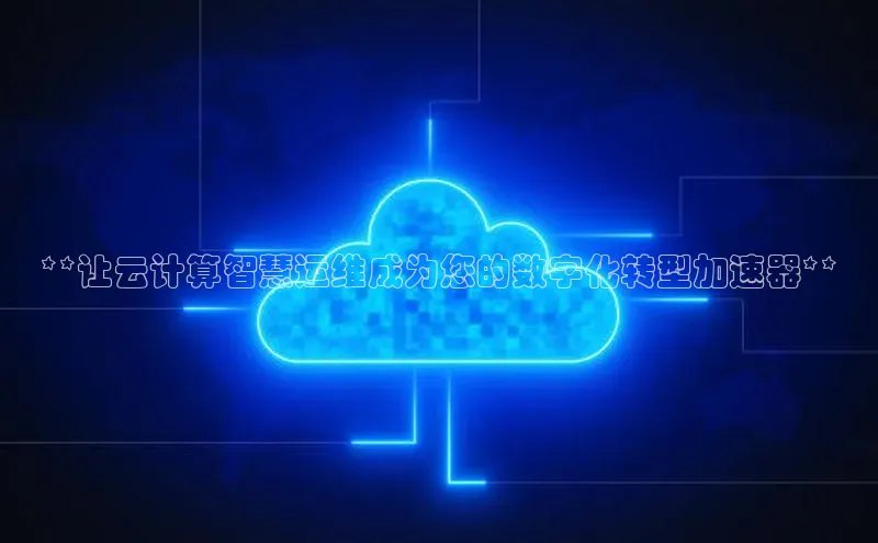 意昂4登录小度商城**让云计算智慧运维成为您的数字化转型加速器**