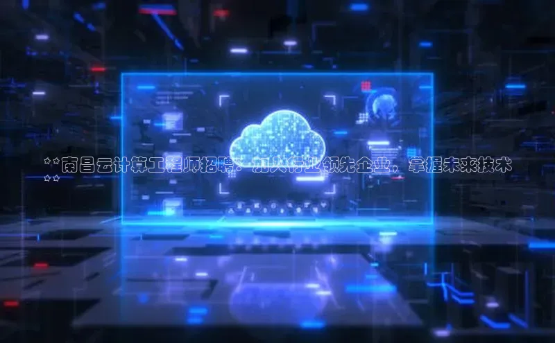 意昂4招商中文在线**南昌云计算工程师招聘：加入行业领先企业，掌握未来技术
**