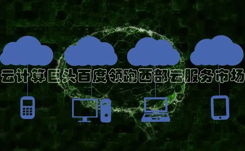 EON4官网百度集团云计算巨头百度领跑西部云服务市场