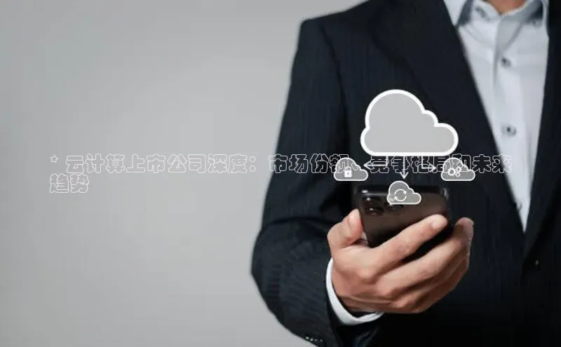 意昂体育4招商百度搜索资源平台* 云计算上市公司深度：市场份额、竞争格局和未来
趋势