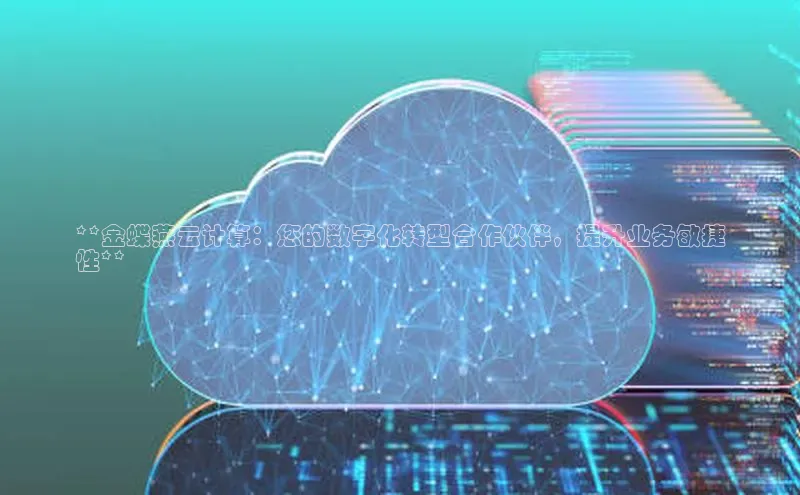 意昂4代理百度翻译App**金蝶燕云计算：您的数字化转型合作伙伴，提升业务敏捷
性**