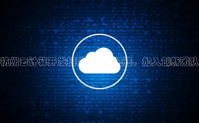 EON4官网颐驰 06杭州云计算开发招聘：把握机遇，加入创新团队