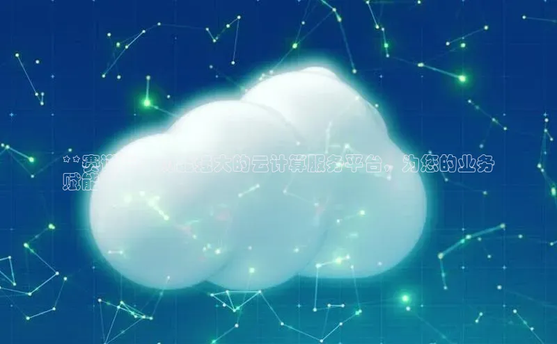 意昂4代理普信公司**赛诺云：功能强大的云计算服务平台，为您的业务
赋能**