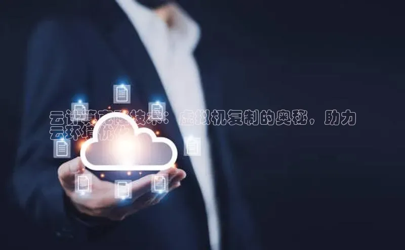 意昂体育4招商字节跳动云计算克隆技术：虚拟机复制的奥秘，助力
云环境优化