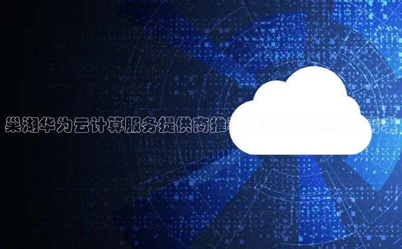 EON4代理滴滴出行巢湖华为云计算服务提供商推荐：满足您的业务需求