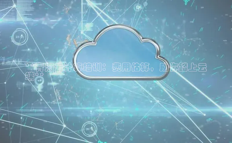 EON体育4巴美列捷福**青海云计算培训：费用估算，助你踏上云
端**