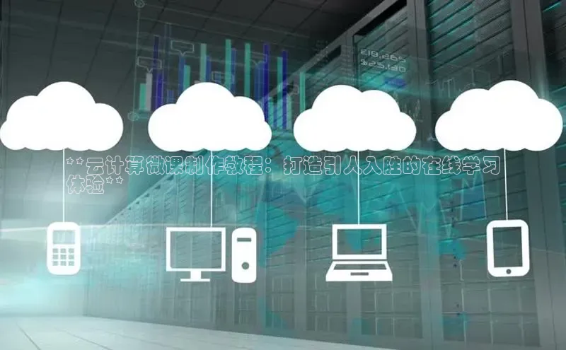 意昂体育4招商顺丰**云计算微课制作教程：打造引人入胜的在线学习
体验**