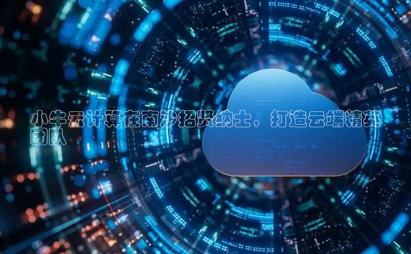 意昂体育4路畅科技小牛云计算在南沙招贤纳士，打造云端精英
团队