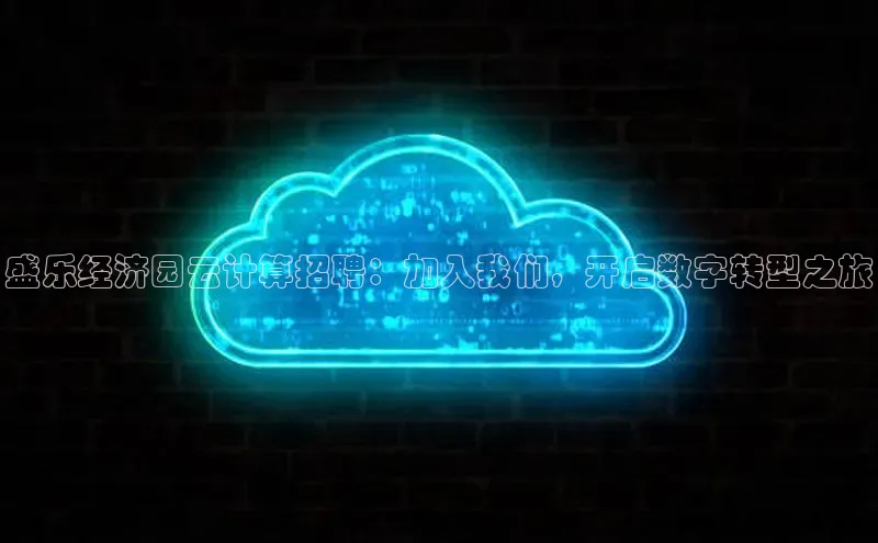 意昂体育4官网百度学术盛乐经济园云计算招聘：加入我们，开启数字转型之旅