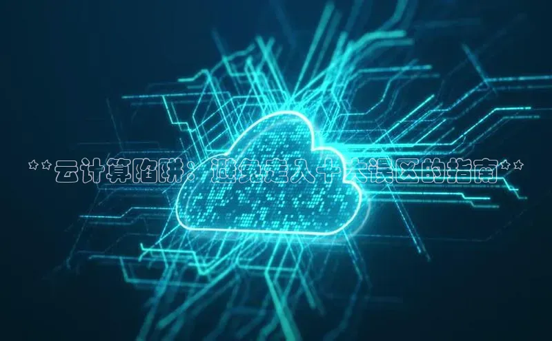 意昂4官网一径科技**云计算陷阱：避免走入十大误区的指南**