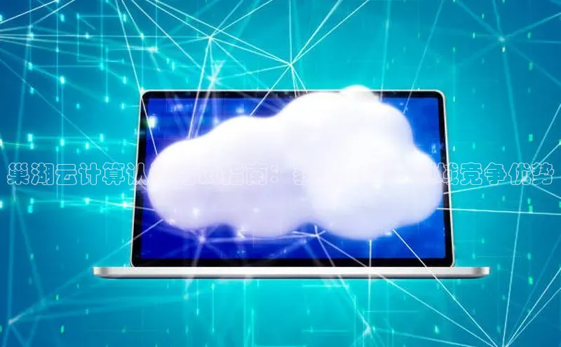 意昂4百度网盘企业版巢湖云计算认证考试指南：获取云计算领域竞争优势