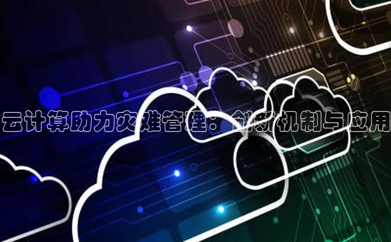 意昂体育4登录百度信誉云计算助力灾难管理：创新机制与应用