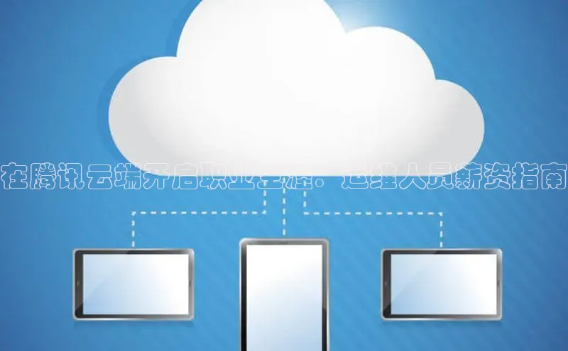 意昂体育4登录同程在腾讯云端开启职业生涯：运维人员薪资指南