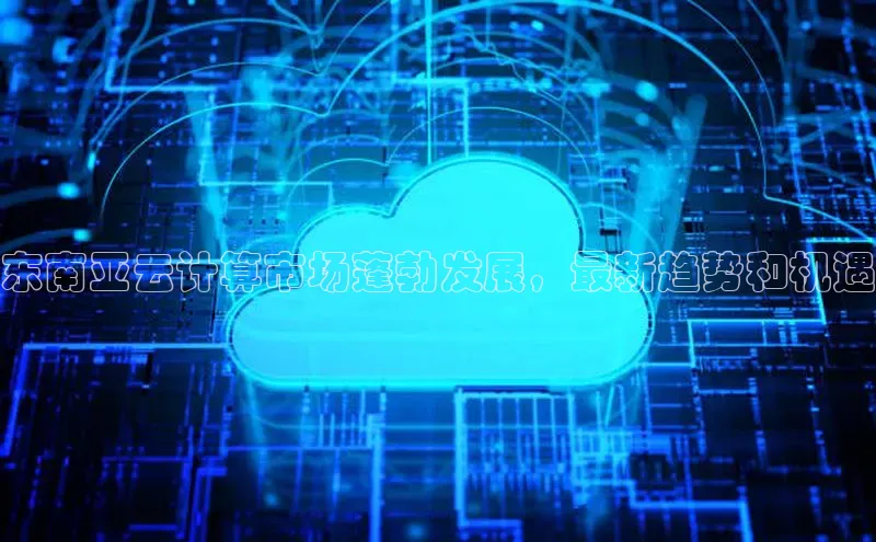 EON4登录百度社团赞助平台东南亚云计算市场蓬勃发展，最新趋势和机遇