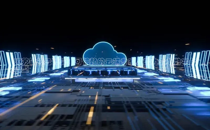 意昂4代理云创智行江苏银行云计算：可信赖的云端专家，助力企业数字化
转型