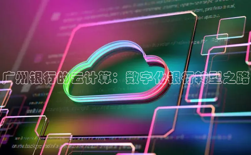 意昂4官网一径科技广州银行的云计算：数字化银行转型之路