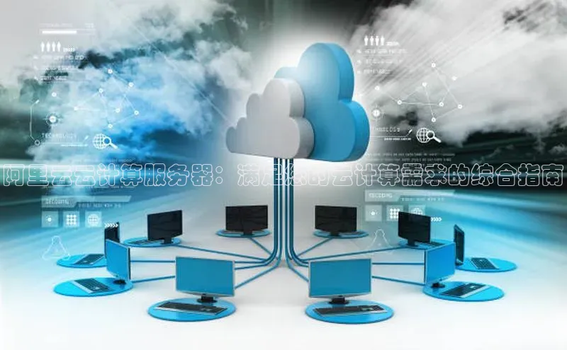 意昂体育4代理观星盘阿里云云计算服务器：满足您的云计算需求的综合指南