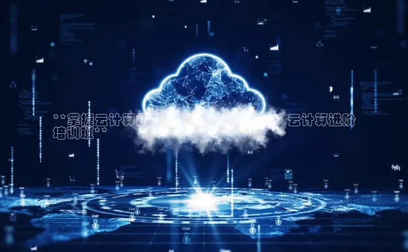 EON4招商百度网盘**掌握云计算技能，职业生涯新高度：云计算进阶
培训班**