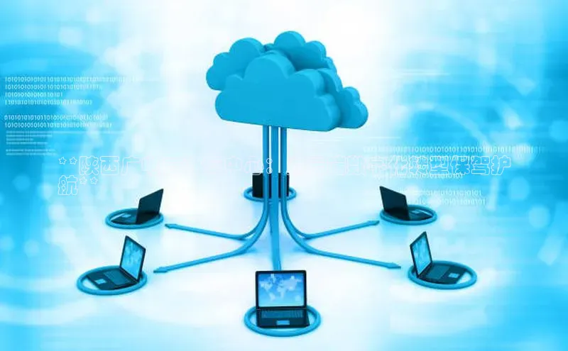 意昂4百度网盘企业版**陕西广电云计算中心：为云端数字化转型保驾护
航**