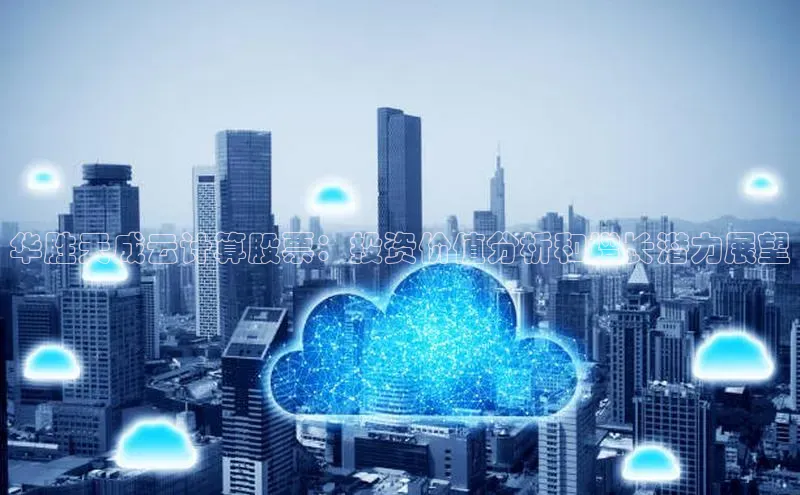 EON4官网百度识图华胜天成云计算股票：投资价值分析和增长潜力展望