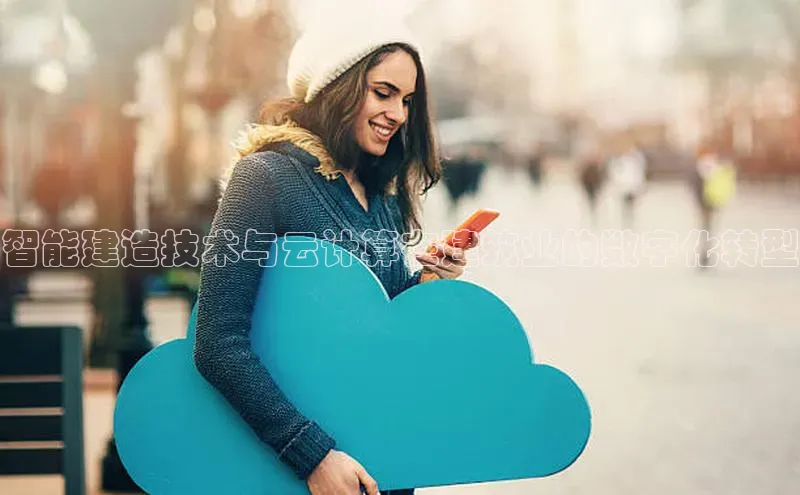 意昂4百度网盘企业版智能建造技术与云计算在建筑业的数字化转型