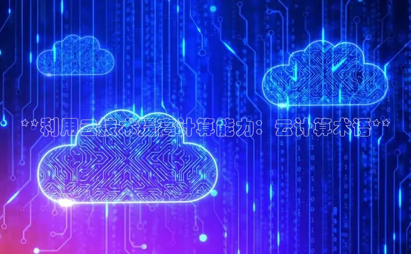 意昂体育4登录百度信誉**利用云技术提高计算能力：云计算术语**