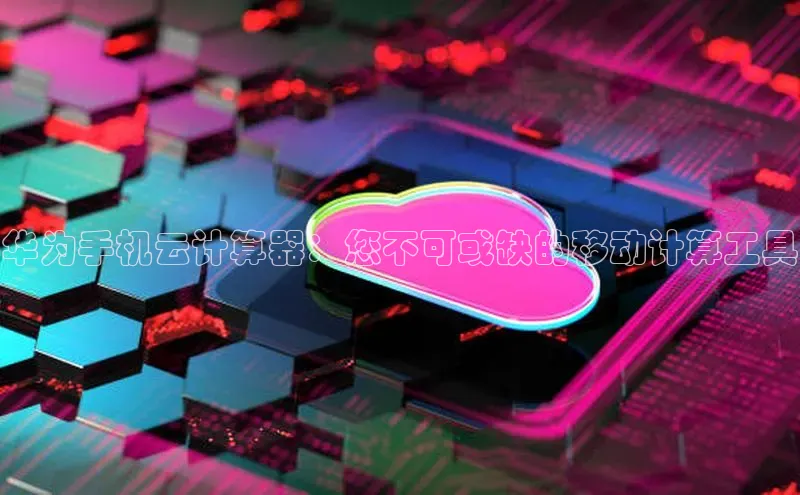 意昂4百度网盘企业版华为手机云计算器：您不可或缺的移动计算工具