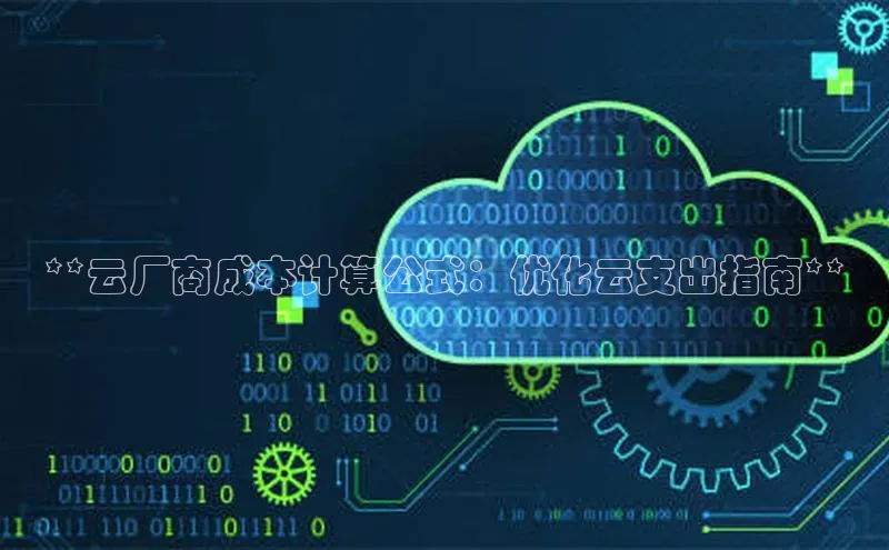 EON4代理百度取证**云厂商成本计算公式：优化云支出指南**