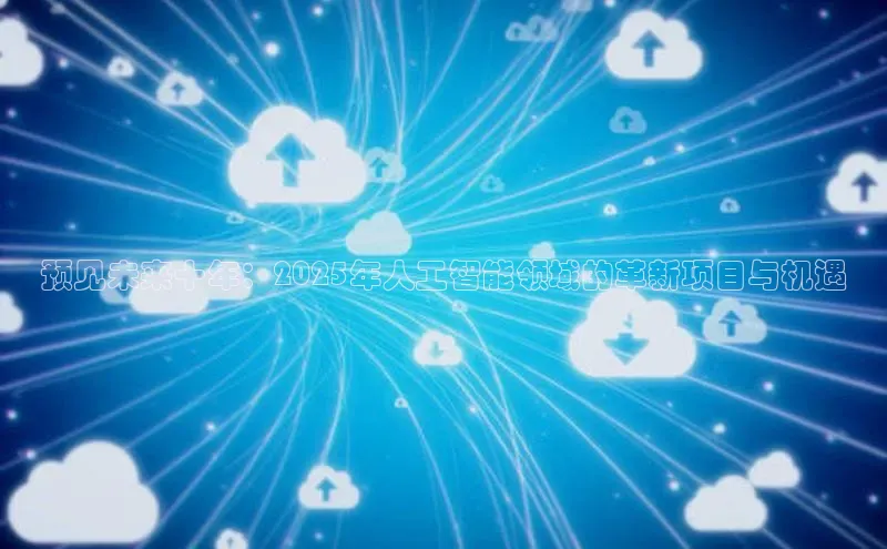 意昂4招商百度大脑预见未来十年：2025年人工智能领域的革新项目与机遇