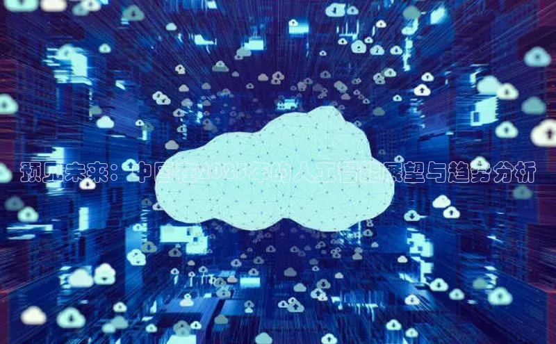 意昂4登录梯哥哥科技预见未来：中国在2025年的人工智能展望与趋势分析