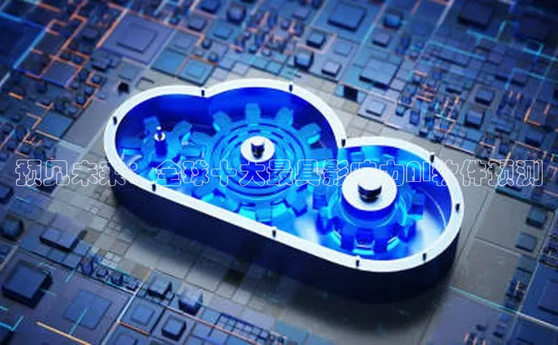 预见未来：全球十大最具影响力AI软件预测