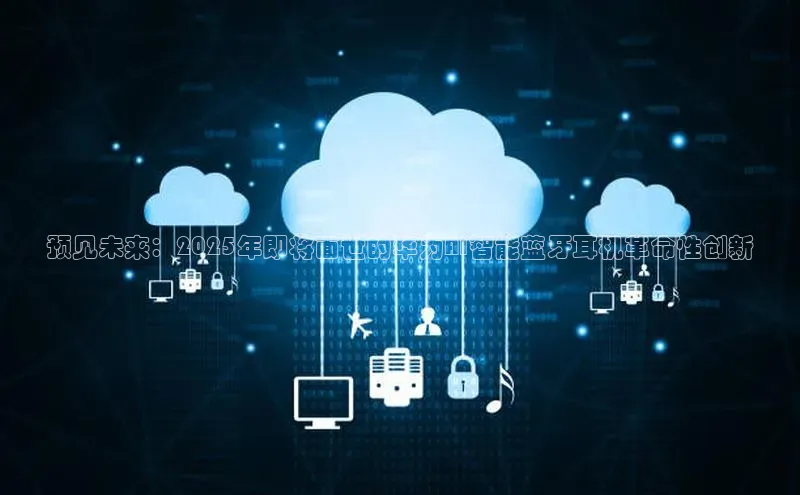 预见未来：2025年即将面世的华为AI智能蓝牙耳机革命性创新