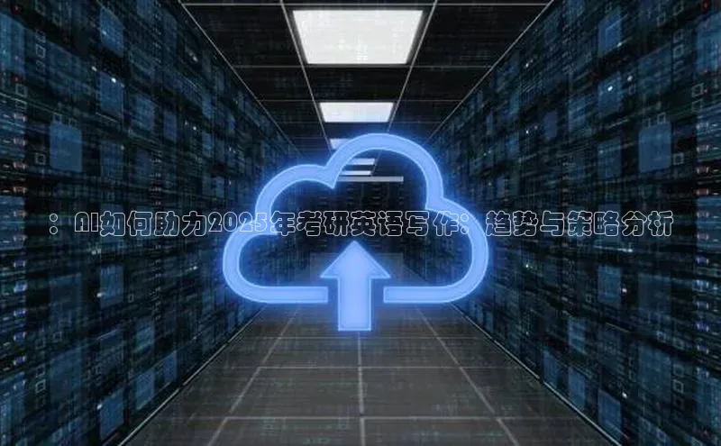 ：AI如何助力2025年考研英语写作：趋势与策略分析
