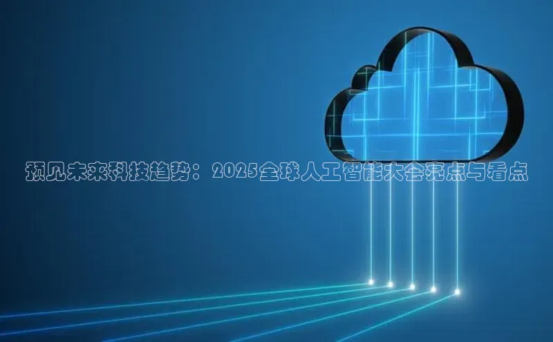 预见未来科技趋势：2025全球人工智能大会亮点与看点