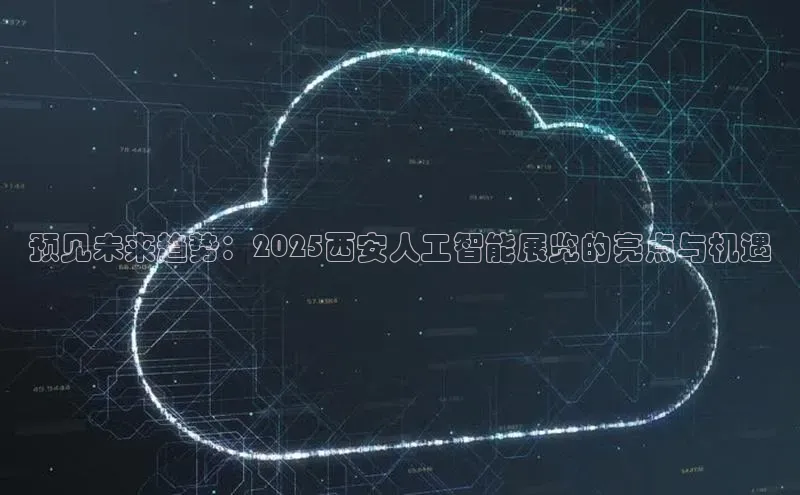 预见未来趋势：2025西安人工智能展览的亮点与机遇