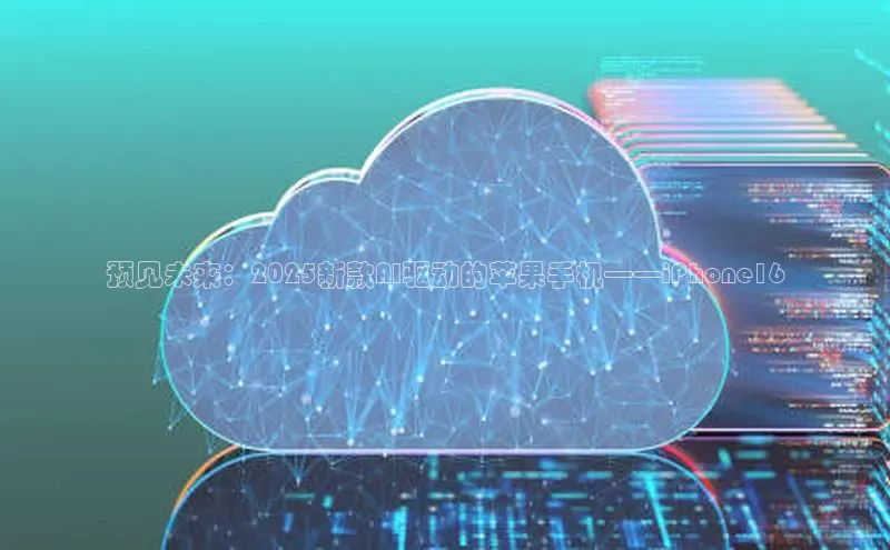 预见未来：2025新款AI驱动的苹果手机——iPhone16