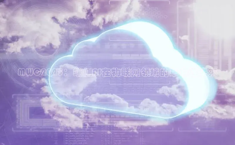 MWC2025：端侧AI在物联网领域的革命性未来