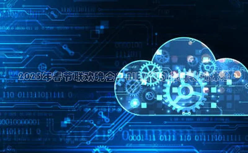 2025年春节联欢晚会：AI时代的全新表演体验