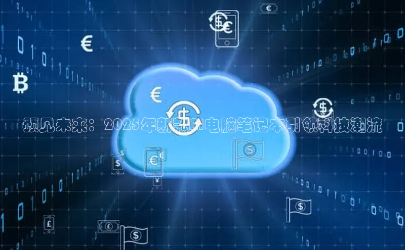 预见未来：2025年新款AI电脑笔记本引领科技潮流