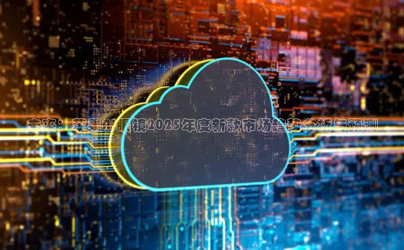 未来：苹果AI眼镜2025年度新款市场趋势分析与预测