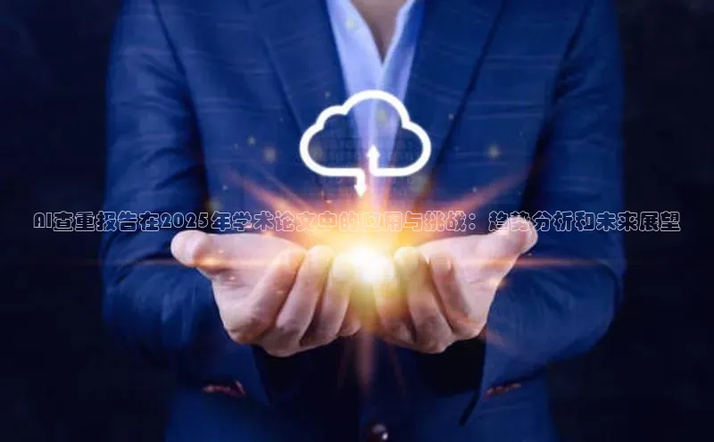 AI查重报告在2025年学术论文中的应用与挑战：趋势分析和未来展望