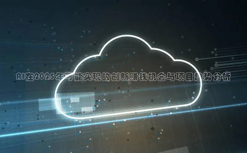 AI在2025年可能实现的创新赚钱机会与项目趋势分析