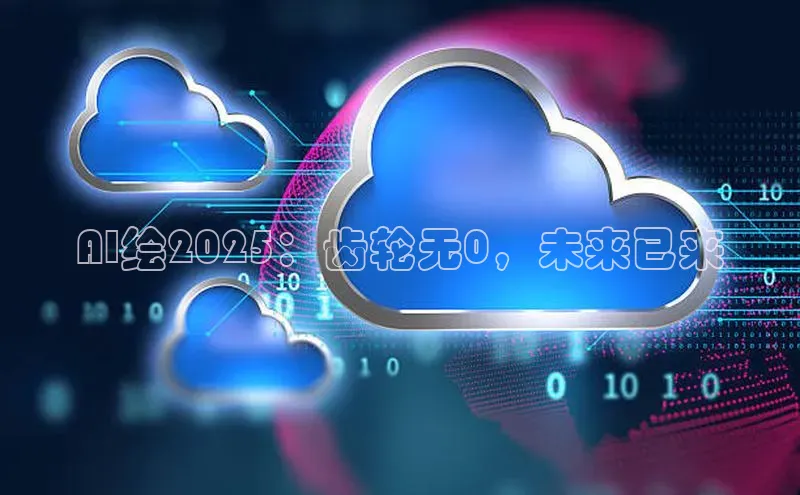 AI绘2025：齿轮无0，未来已来