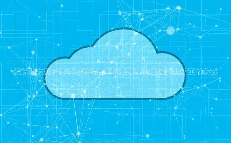 麦肯锡预测：2025年前后，AI将如何重塑工程企业的工作方式