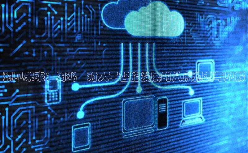 预见未来：周鸿祎对人工智能发展的八点预测与见解