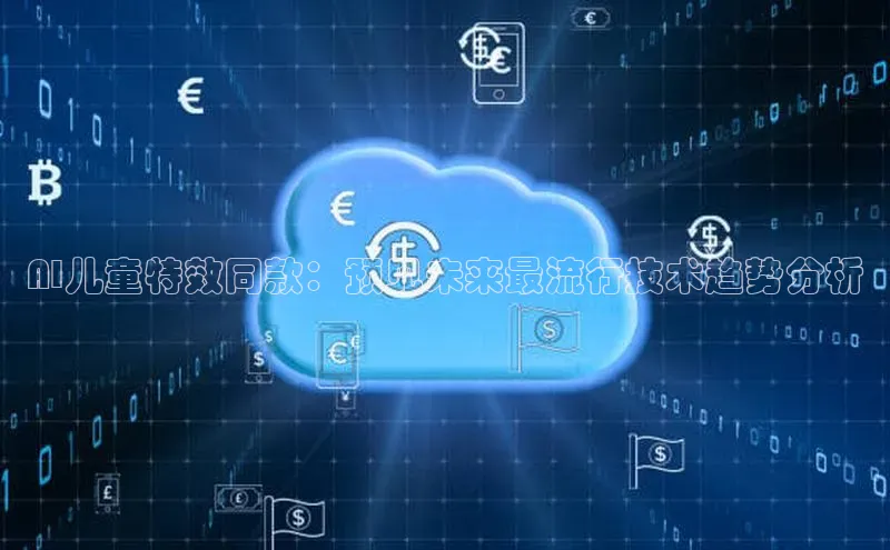 AI儿童特效同款：预见未来最流行技术趋势分析