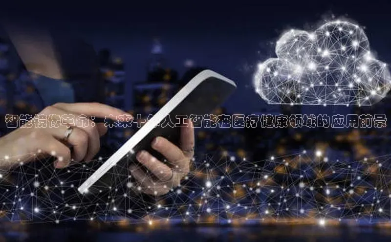 智能镜像革命：未来十年人工智能在医疗健康领域的应用前景