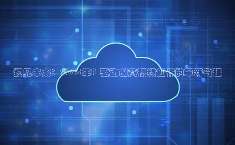 预见未来：2025年AI驱动创意视频创作的革新教程
